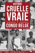 Histoire Cruelle Et Vraie Du Congo Belge