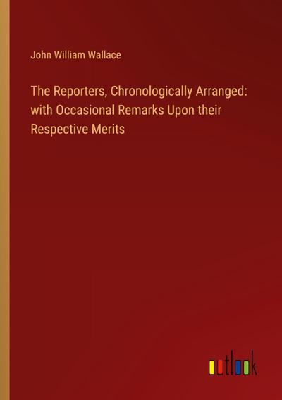 The Reporters, Chronologically Arranged: with Occasional Remarks Upon their Respective Merits