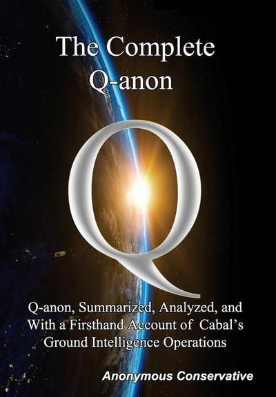 The Complete Q-anon: Q-anon, Summarized, Analyzed, and With a Firsthand Account of Cabal’s Ground Intelligence Operations