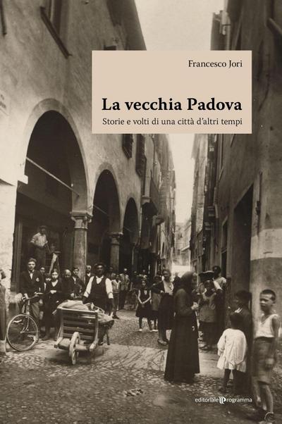 La vecchia Padova. Storie e volti di una città d’altri tempi
