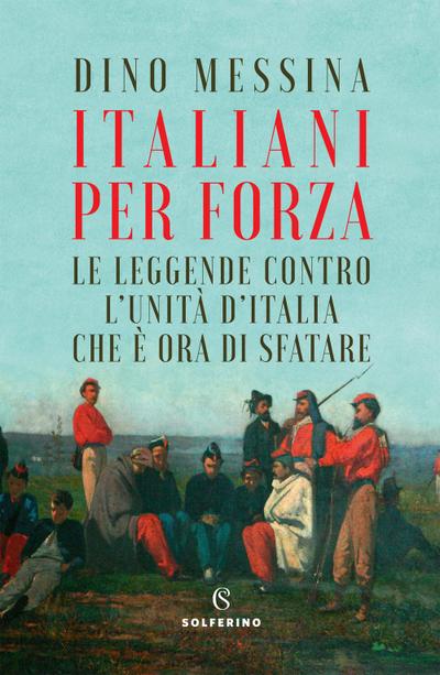 Italiani per forza. Le leggende contro l’Unità d’Italia che è ora di sfatare