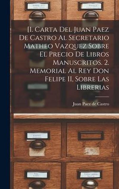 [1. Carta del Juan Paez de Castro al Secretario Matheo Vazquez sobre el precio de libros manuscritos. 2. Memorial al Rey Don Felipe II, sobre las libr