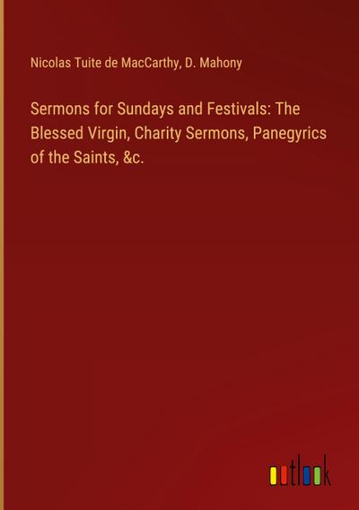 Sermons for Sundays and Festivals: The Blessed Virgin, Charity Sermons, Panegyrics of the Saints, &c.
