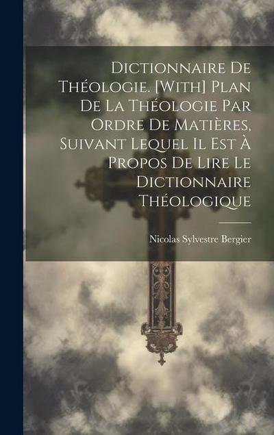 Dictionnaire De Théologie. [With] Plan De La Théologie Par Ordre De Matières, Suivant Lequel Il Est À Propos De Lire Le Dictionnaire Théologique