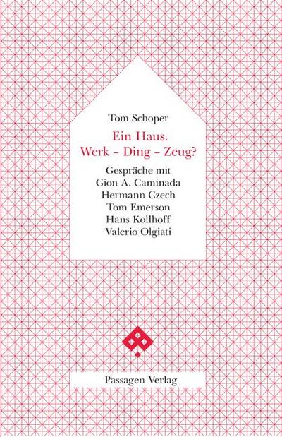 Ein Haus. Werk - Ding - Zeug?: Gespräche mit Gion A. Caminada, Hermann Czech, Tom Emerson, Hans Kollhoff, Valerio Olgiati (Passagen Architektur)