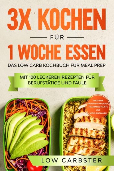 3x kochen für 1 Woche essen: Das Low Carb Kochbuch für Meal Prep