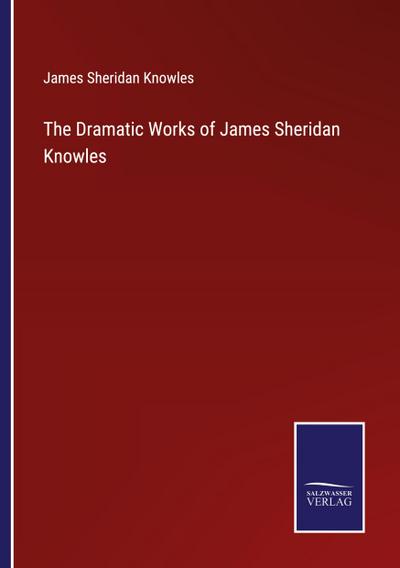 The Dramatic Works of James Sheridan Knowles
