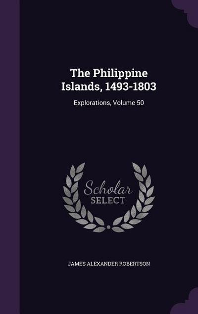 The Philippine Islands, 1493-1803: Explorations, Volume 50