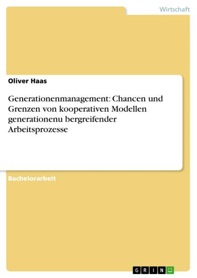 Generationenmanagement: Chancen und Grenzen von kooperativen Modellen generationenu-bergreifender Arbeitsprozesse
