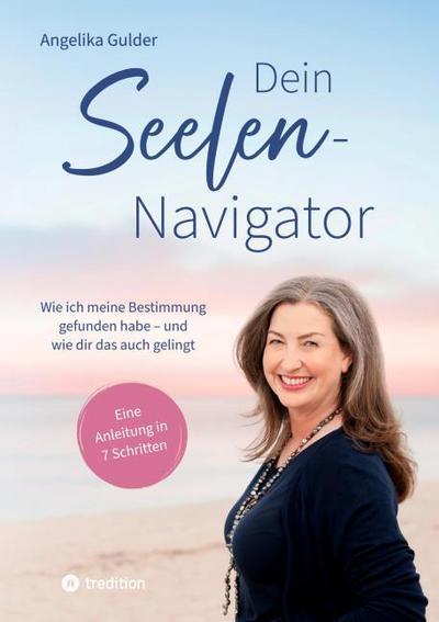 Dein Seelen-Navigator | Wie ich meine Bestimmung gefunden habe - und wie dir das auch gelingt | Bedienungsanleitung für die Seele