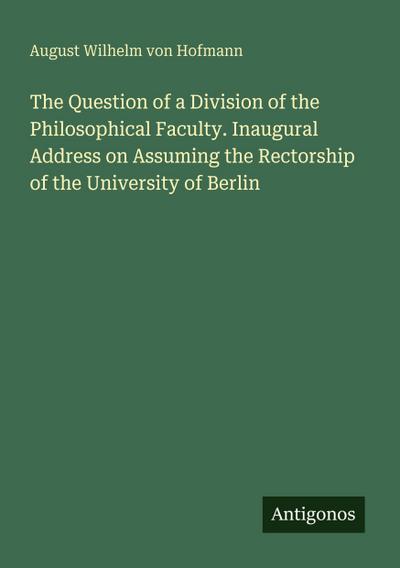 The Question of a Division of the Philosophical Faculty. Inaugural Address on Assuming the Rectorship of the University of Berlin