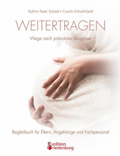 Weitertragen - Wege nach pränataler Diagnose. Begleitbuch für Eltern, Angehörige und Fachpersonal