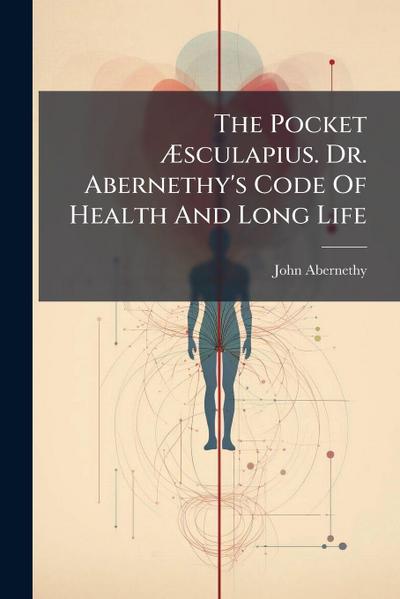 The Pocket Ã&#134;sculapius. Dr. Abernethy’s Code Of Health And Long Life