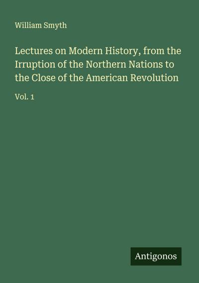 Lectures on Modern History, from the Irruption of the Northern Nations to the Close of the American Revolution