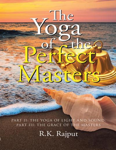 The Yoga of the Perfect Masters: Part II: The Yoga of Light and Sound; Part III: The Grace of the Masters