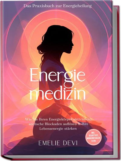 Energiemedizin - Das Praxisbuch zur Energieheilung: Wie Sie Ihren Energiekörper aktivieren, seelische Blockaden auflösen & Ihre Lebensenergie stärken - inkl. Selbsttest, Morgenritualen u.v.m.