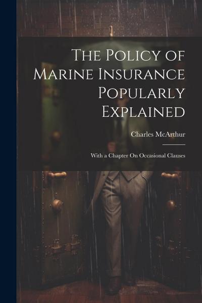 The Policy of Marine Insurance Popularly Explained: With a Chapter On Occasional Clauses
