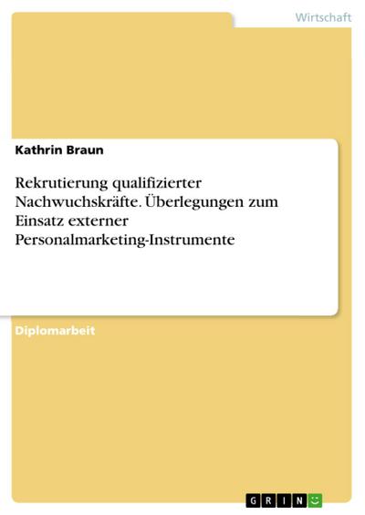 Rekrutierung qualifizierter Nachwuchskräfte - Überlegungen zum Einsatz externer Personalmarketing-Instrumente