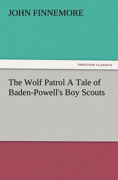 The Wolf Patrol A Tale of Baden-Powell’s Boy Scouts