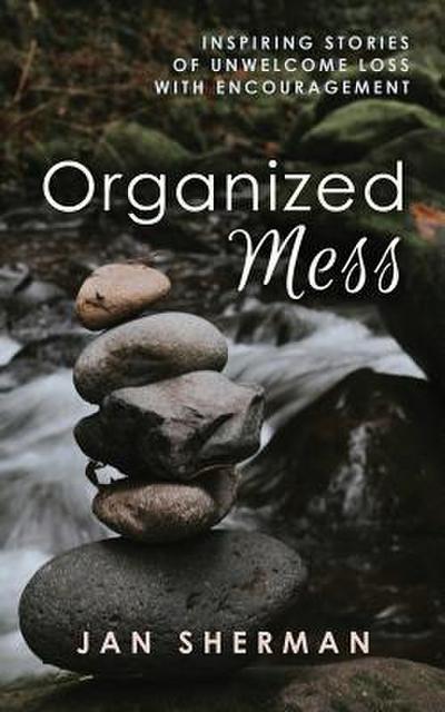 Organized Mess: Inspiring Stories of Unwelcome Loss with Encouragement