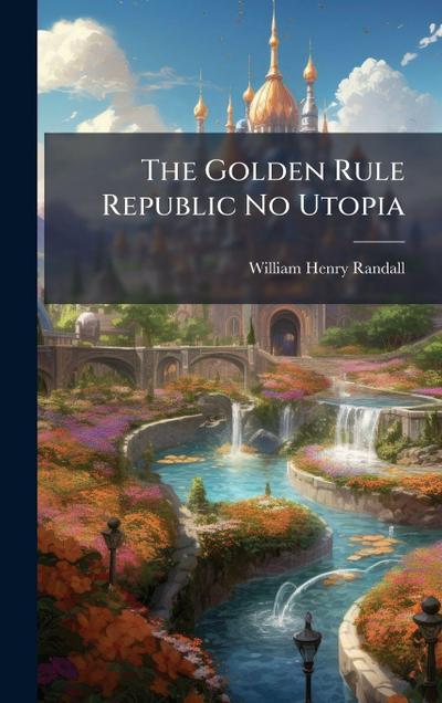 The Golden Rule Republic No Utopia