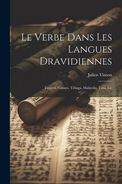 Le Verbe Dans Les Langues Dravidiennes: Tamoul, Canara, Télinga, Malayâla, Tulu, Etc