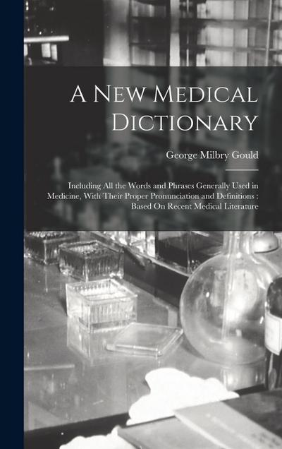 A New Medical Dictionary: Including All the Words and Phrases Generally Used in Medicine, With Their Proper Pronunciation and Definitions: Based