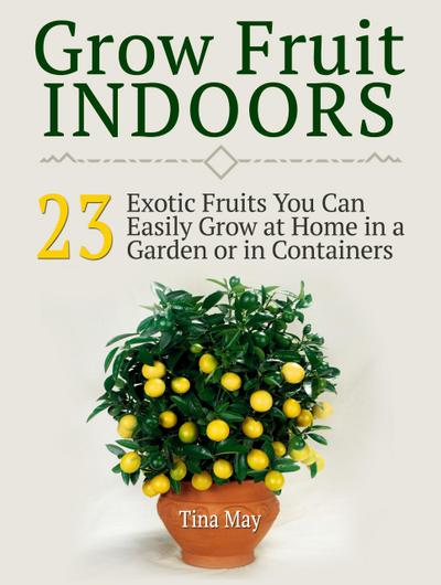 Grow Fruit Indoors: 23  Exotic Fruits You Can Easily Grow at Home in a Garden or in Containers