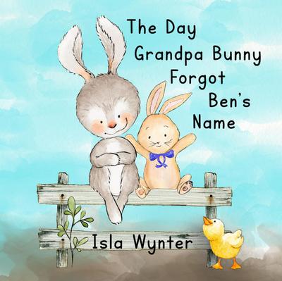 The Day Grandpa Bunny Forgot Ben’s Name