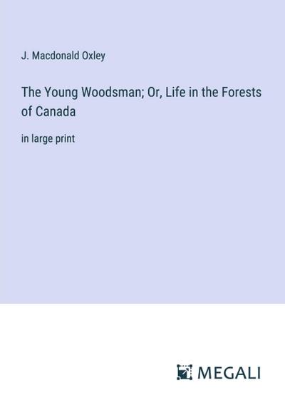 The Young Woodsman; Or, Life in the Forests of Canada