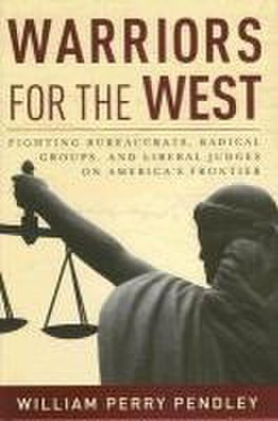 Warriors for the West: Fighting Bureaucrats, Radical Groups, and Liberal Judges on America’s Frontier