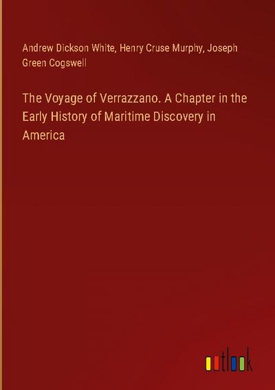 The Voyage of Verrazzano. A Chapter in the Early History of Maritime Discovery in America