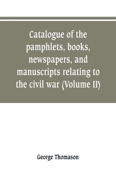 Catalogue of the pamphlets, books, newspapers, and manuscripts relating to the civil war, the commonwealth, and restoration (Volume II)