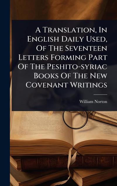 A Translation, In English Daily Used, Of The Seventeen Letters Forming Part Of The Peshito-syriac Books Of The New Covenant Writings