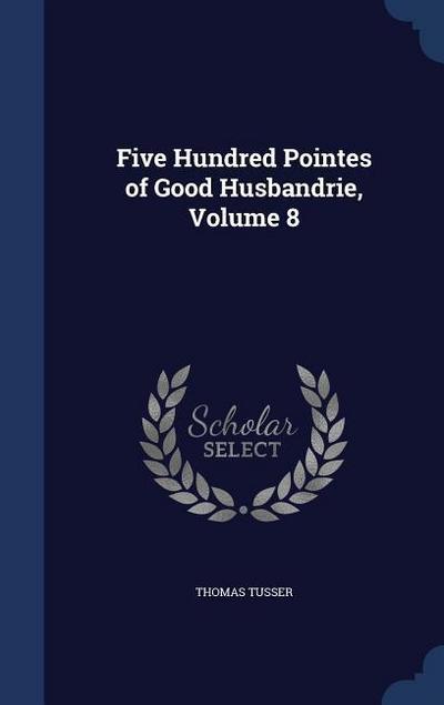 Five Hundred Pointes of Good Husbandrie, Volume 8
