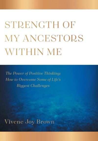 Strength Of My Ancestors Within Me: The Power of Positive Thinking: How to Overcame Some of Life Biggest Challenges