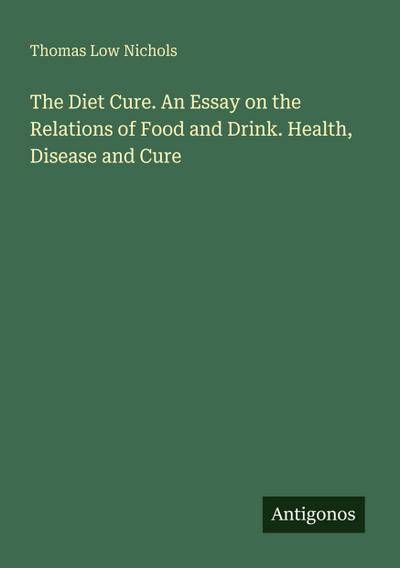 The Diet Cure. An Essay on the Relations of Food and Drink. Health, Disease and Cure
