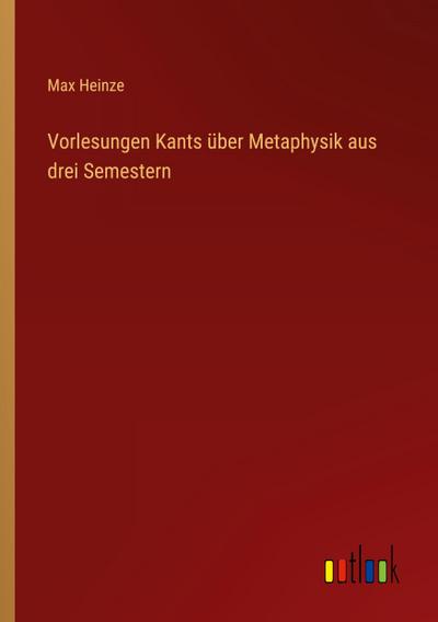 Vorlesungen Kants über Metaphysik aus drei Semestern