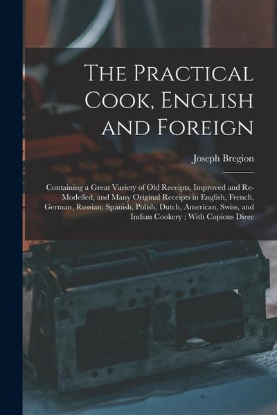 The Practical Cook, English and Foreign: Containing a Great Variety of Old Receipts, Improved and Re-Modelled, and Many Original Receipts in English