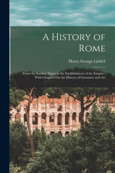 A History of Rome: From the Earliest Times to the Establishment of the Empire; With Chapters On the History of Literature and Art