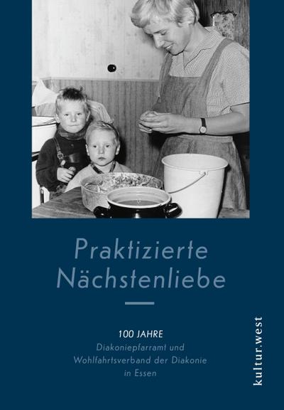 Praktizierte Nächstenliebe: 100 Jahre Diakoniepfarramt und Wohlfahrtsverband der Diakonie in Essen