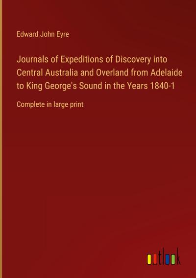 Journals of Expeditions of Discovery into Central Australia and Overland from Adelaide to King George’s Sound in the Years 1840-1