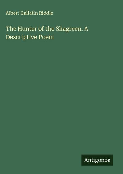 The Hunter of the Shagreen. A Descriptive Poem