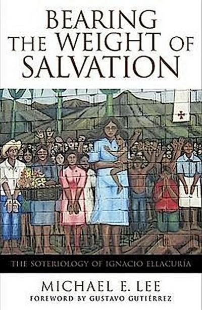Bearing the Weight of Salvation: The Soteriology of Ignacio Ellacuría