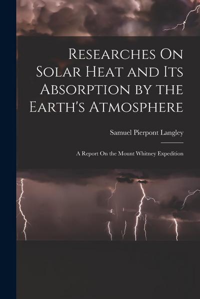 Researches On Solar Heat and Its Absorption by the Earth’s Atmosphere: A Report On the Mount Whitney Expedition