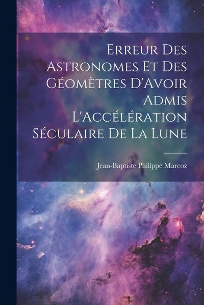 Erreur Des Astronomes Et Des Géomètres D’Avoir Admis L’Accélération Séculaire De La Lune