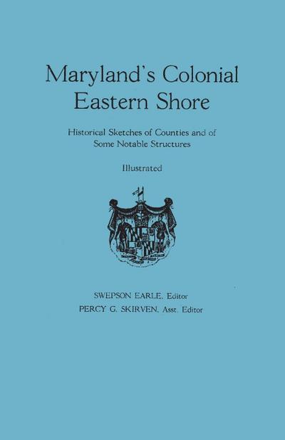 Maryland’s Colonial Eastern Shore. Historical Sketches of Counties and of Some Notable Structures