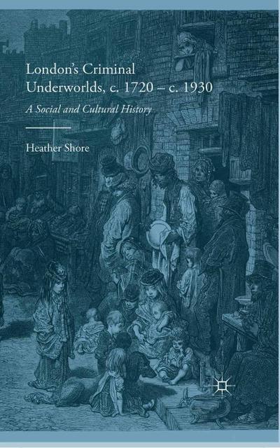 London’s Criminal Underworlds, c. 1720 - c. 1930