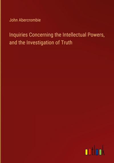 Inquiries Concerning the Intellectual Powers, and the Investigation of Truth
