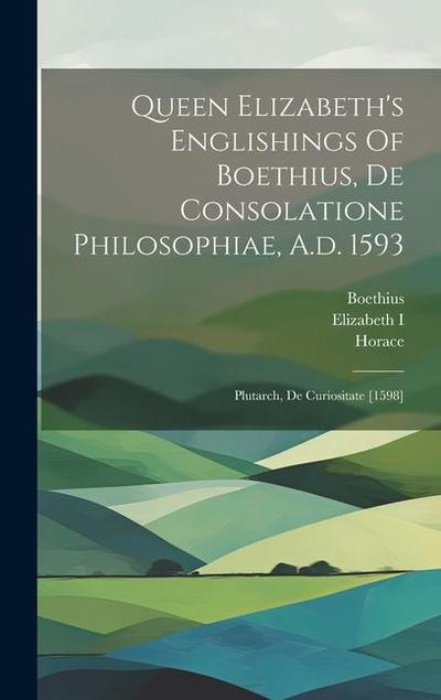 Queen Elizabeth’s Englishings Of Boethius, De Consolatione Philosophiae, A.d. 1593: Plutarch, De Curiositate [1598]